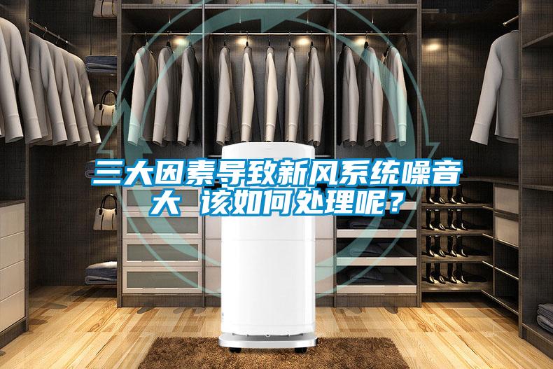 三大因素導致新風系統(tǒng)噪音大 該如何處理呢？