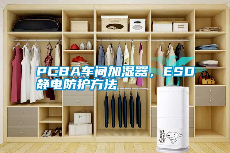 PCBA車間加濕器，ESD靜電防護(hù)方法