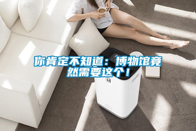 你肯定不知道：博物館竟然需要這個(gè)！