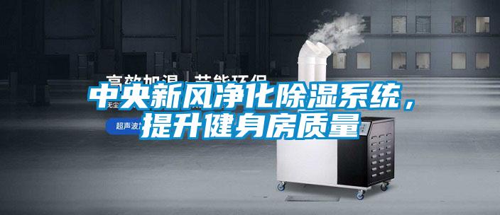 中央新風(fēng)凈化除濕系統(tǒng)，提升健身房質(zhì)量