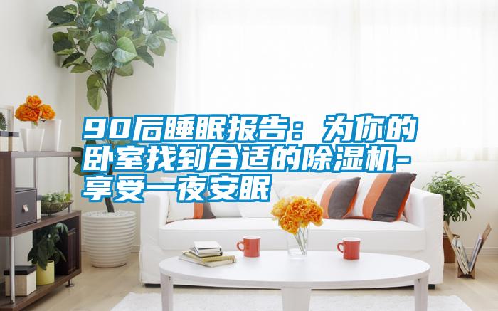 90后睡眠報告：為你的臥室找到合適的除濕機(jī)-享受一夜安眠