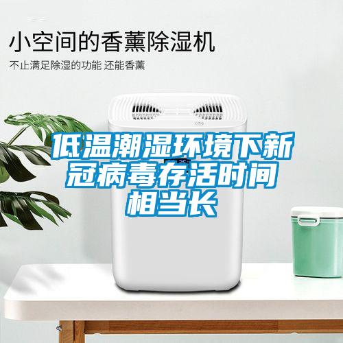 低溫潮濕環(huán)境下新冠病毒存活時間相當(dāng)長