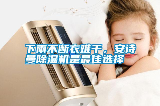 下雨不斷衣難干，安詩曼除濕機(jī)是最佳選擇