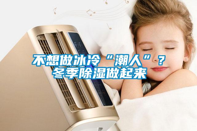 不想做冰冷“潮人”？冬季除濕做起來