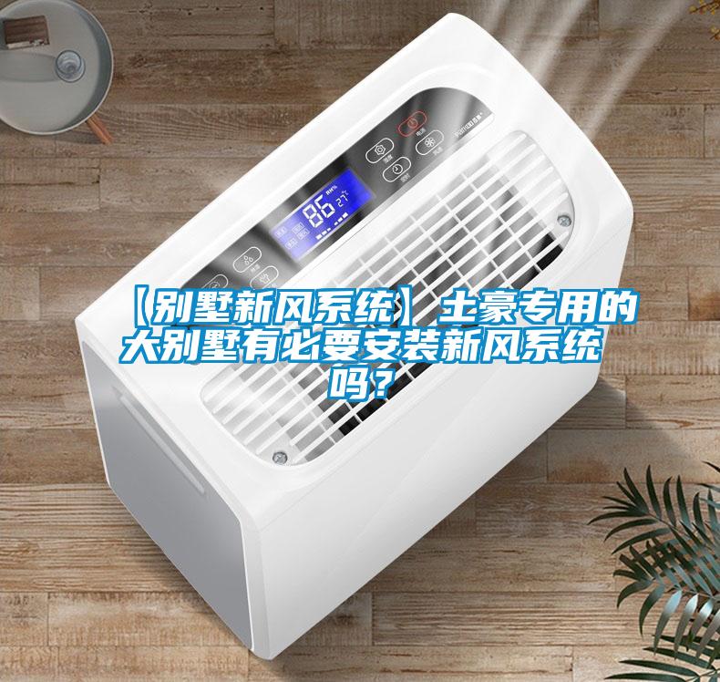 【別墅新風(fēng)系統(tǒng)】土豪專用的大別墅有必要安裝新風(fēng)系統(tǒng)嗎？