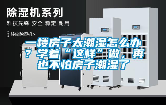 一樓房子太潮濕怎么辦？學(xué)著“這樣”做，再也不怕房子潮濕了