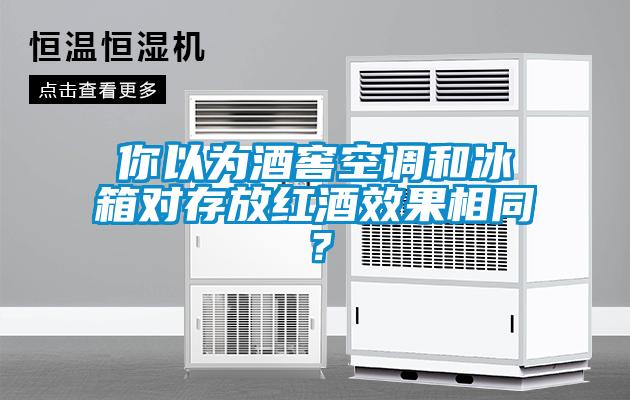 你以為酒窖空調(diào)和冰箱對(duì)存放紅酒效果相同？