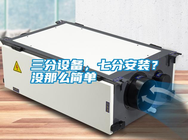 三分設(shè)備，七分安裝？沒那么簡單