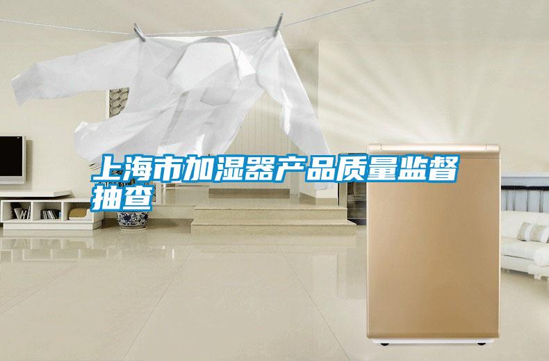 上海市加濕器產(chǎn)品質量監(jiān)督抽查