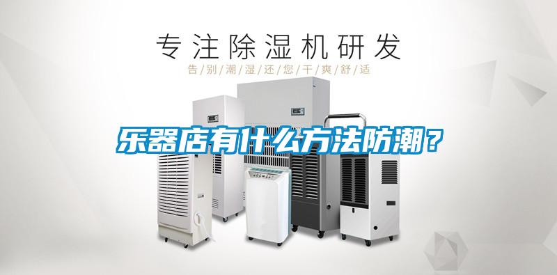 樂(lè)器店有什么方法防潮？