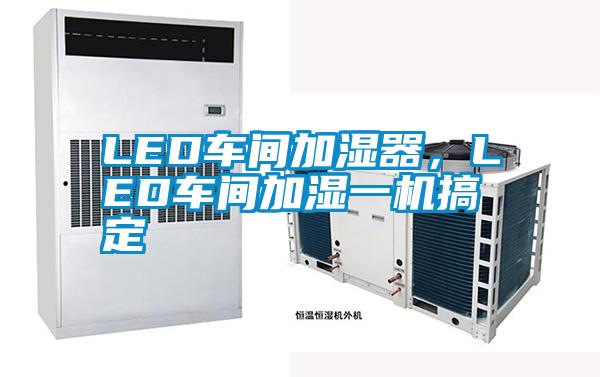 LED車(chē)間加濕器，LED車(chē)間加濕一機(jī)搞定
