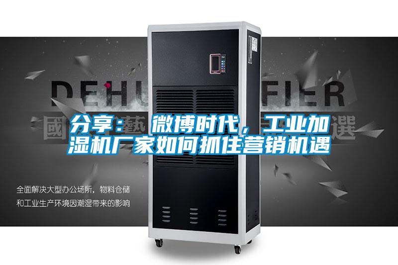 分享： 微博時(shí)代，工業(yè)加濕機(jī)廠家如何抓住營銷機(jī)遇