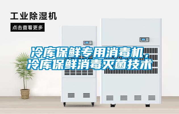 冷庫保鮮專用消毒機，冷庫保鮮消毒滅菌技術(shù)