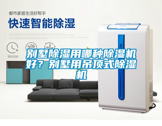 別墅除濕用哪種除濕機(jī)好？別墅用吊頂式除濕機(jī)