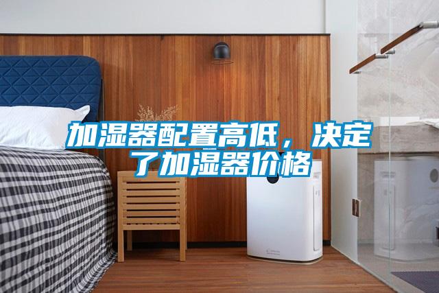 加濕器配置高低，決定了加濕器價(jià)格