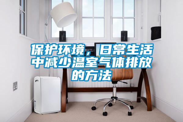 保護(hù)環(huán)境，日常生活中減少溫室氣體排放的方法
