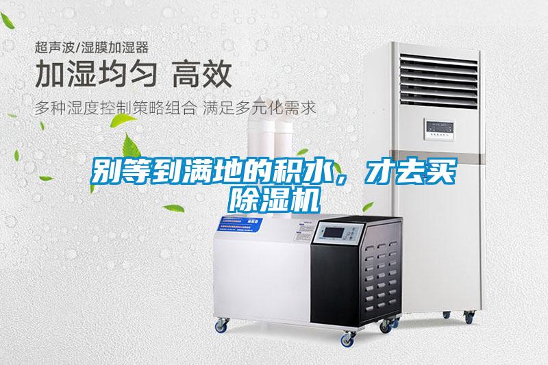 別等到滿(mǎn)地的積水，才去買(mǎi)除濕機(jī)