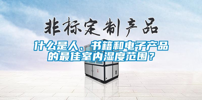 什么是人、書籍和電子產(chǎn)品的最佳室內(nèi)濕度范圍？