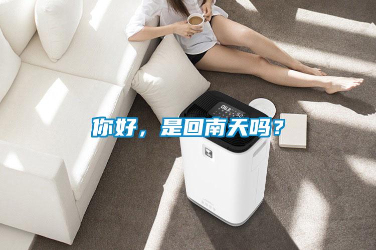 你好，是回南天嗎？