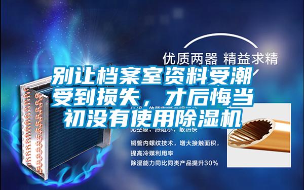 別讓檔案室資料受潮受到損失，才后悔當初沒有使用除濕機