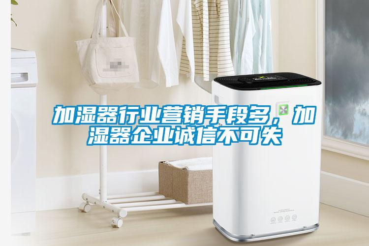 加濕器行業(yè)營銷手段多，加濕器企業(yè)誠信不可失