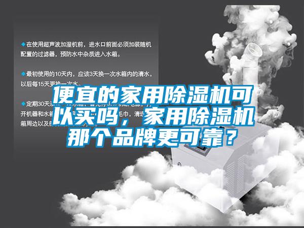 便宜的家用除濕機可以買嗎，家用除濕機那個品牌更可靠？