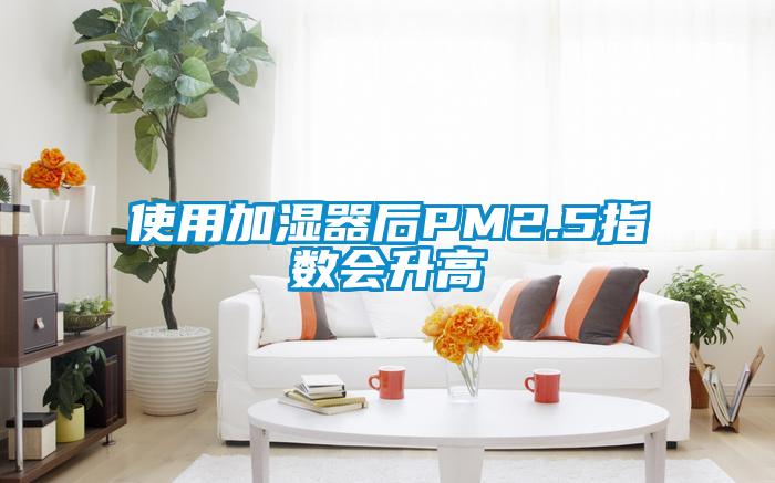 使用加濕器后PM2.5指數(shù)會(huì)升高