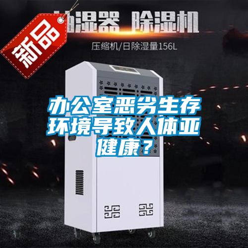 辦公室惡劣生存環(huán)境導(dǎo)致人體亞健康？