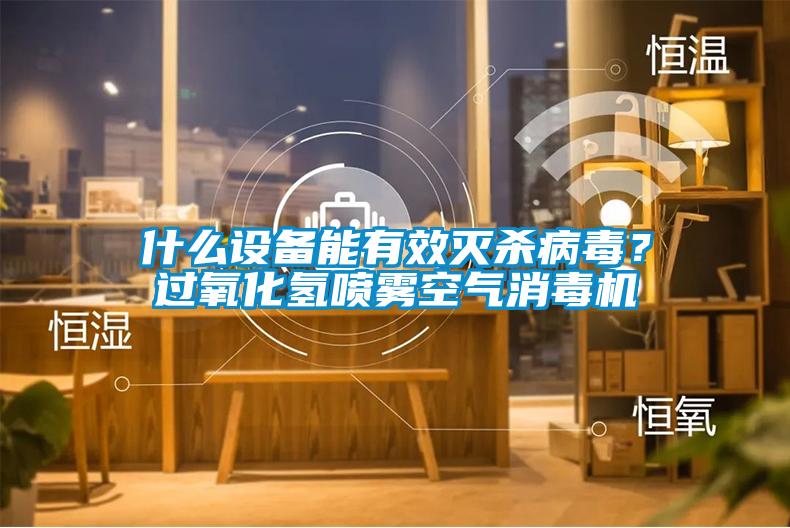 什么設(shè)備能有效滅殺病毒？過(guò)氧化氫噴霧空氣消毒機(jī)