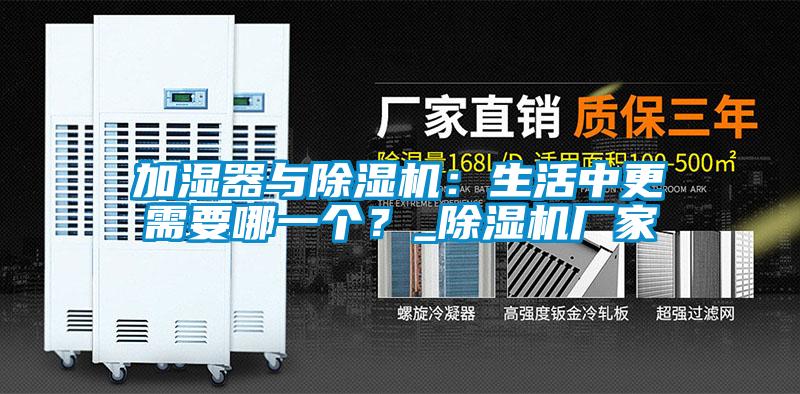 加濕器與除濕機：生活中更需要哪一個？_除濕機廠家