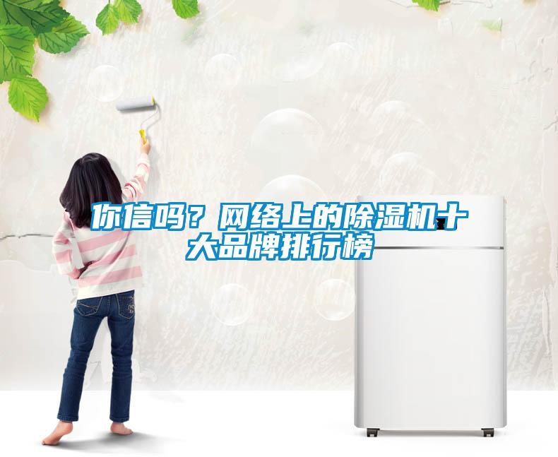 你信嗎？網(wǎng)絡(luò)上的除濕機(jī)十大品牌排行榜