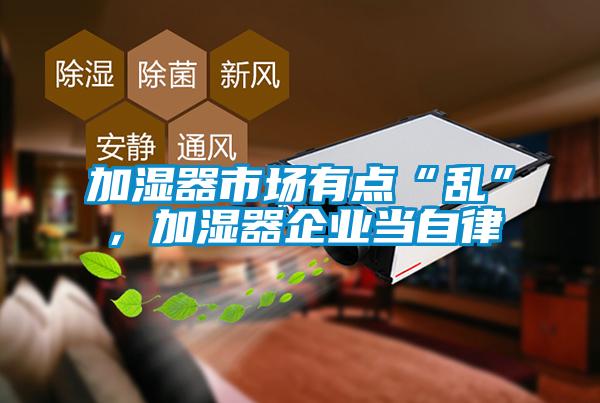 加濕器市場(chǎng)有點(diǎn)“亂”，加濕器企業(yè)當(dāng)自律