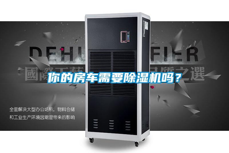 你的房車需要除濕機(jī)嗎？