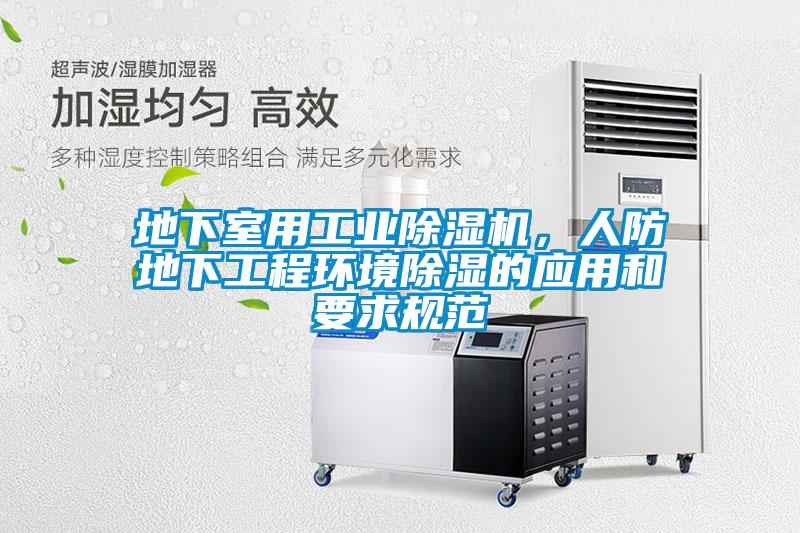 地下室用工業(yè)除濕機(jī)，人防地下工程環(huán)境除濕的應(yīng)用和要求規(guī)范