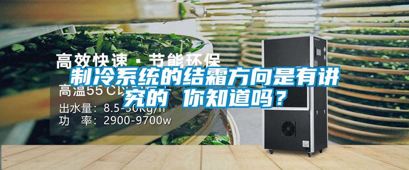 制冷系統(tǒng)的結(jié)霜方向是有講究的 你知道嗎？