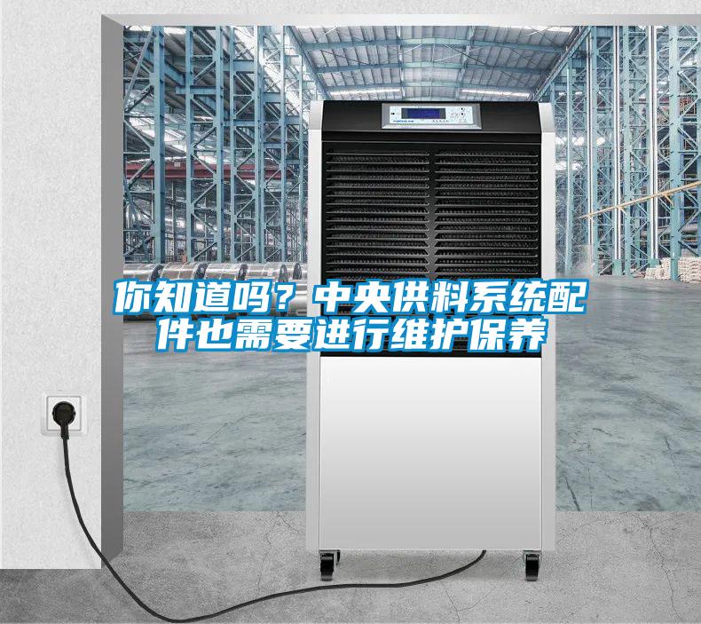 你知道嗎？中央供料系統(tǒng)配件也需要進(jìn)行維護(hù)保養(yǎng)