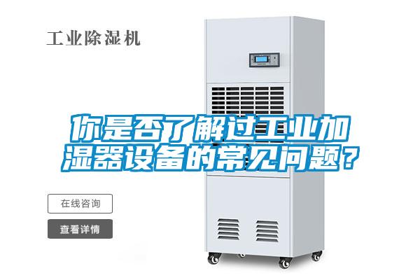 你是否了解過工業(yè)加濕器設(shè)備的常見問題？