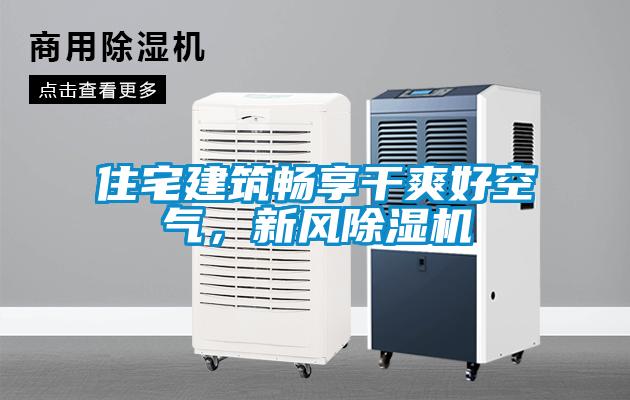 住宅建筑暢享干爽好空氣，新風(fēng)除濕機(jī)