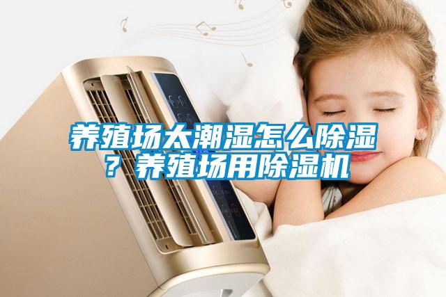 養(yǎng)殖場太潮濕怎么除濕？養(yǎng)殖場用除濕機(jī)