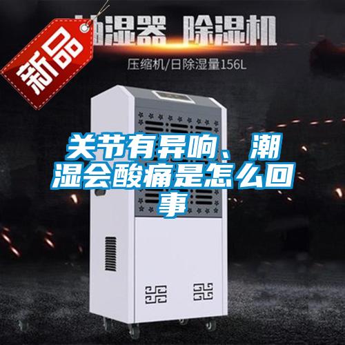 關(guān)節(jié)有異響、潮濕會(huì)酸痛是怎么回事
