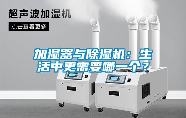 加濕器與除濕機：生活中更需要哪一個？