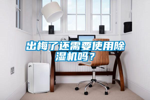 出梅了還需要使用除濕機(jī)嗎？