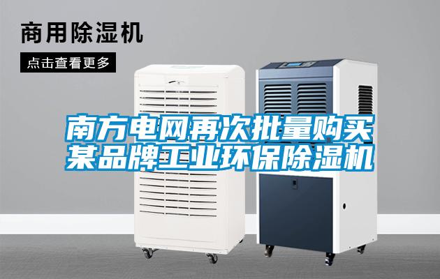 南方電網再次批量購買某品牌工業(yè)環(huán)保除濕機