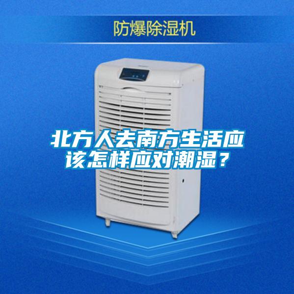 北方人去南方生活應(yīng)該怎樣應(yīng)對(duì)潮濕？