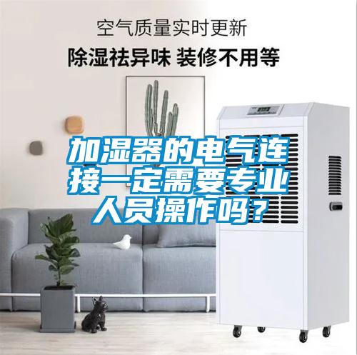 加濕器的電氣連接一定需要專業(yè)人員操作嗎？