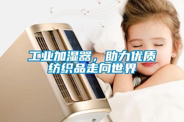 工業(yè)加濕器，助力優(yōu)質(zhì)紡織品走向世界