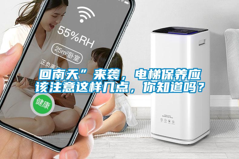 回南天”來襲，電梯保養(yǎng)應(yīng)該注意這樣幾點，你知道嗎？