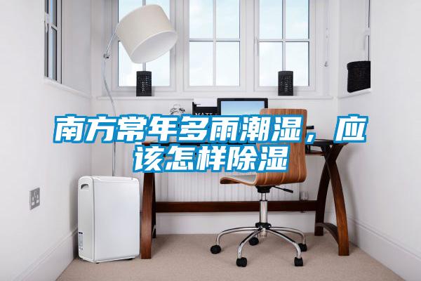 南方常年多雨潮濕，應(yīng)該怎樣除濕