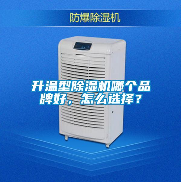 升溫型除濕機哪個品牌好，怎么選擇？