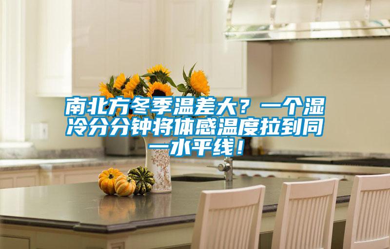 南北方冬季溫差大？一個濕冷分分鐘將體感溫度拉到同一水平線！